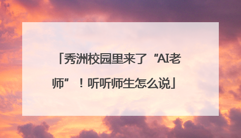 秀洲校园里来了“AI老师”！听听师生怎么说