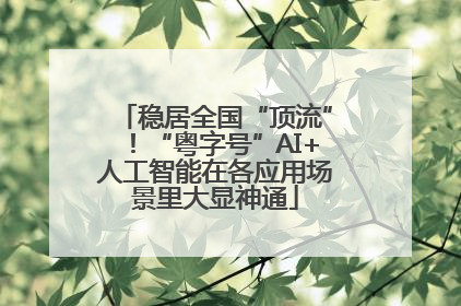 稳居全国“顶流”！“粤字号”AI+人工智能在各应用场景里大显神通