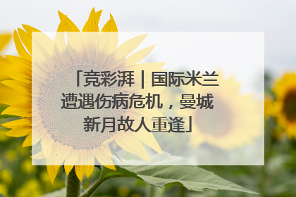 竞彩湃｜国际米兰遭遇伤病危机，曼城新月故人重逢