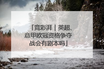 竞彩湃｜英超、意甲欧冠资格争夺战会有剧本吗