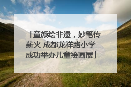 童颜绘非遗，妙笔传薪火 成都龙祥路小学成功举办儿童绘画展