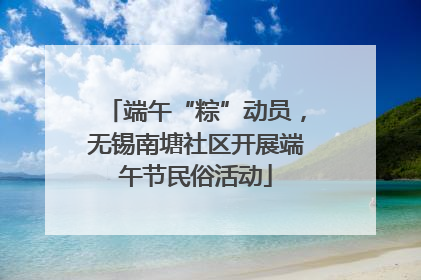 端午“粽”动员，无锡南塘社区开展端午节民俗活动