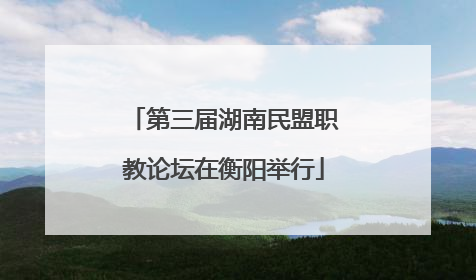 第三届湖南民盟职教论坛在衡阳举行