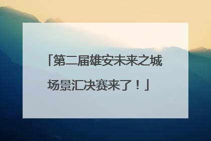 第二届雄安未来之城场景汇决赛来了！