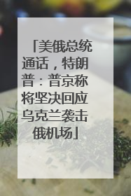 美俄总统通话，特朗普：普京称将坚决回应乌克兰袭击俄机场