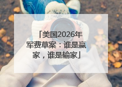 美国2026年军费草案：谁是赢家，谁是输家