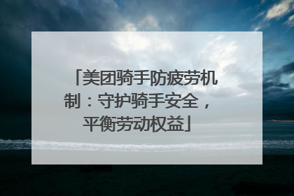 美团骑手防疲劳机制：守护骑手安全，平衡劳动权益