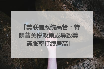 美联储系统高管：特朗普关税政策或导致美通胀率持续居高