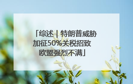 综述｜特朗普威胁加征50%关税招致欧盟强烈不满