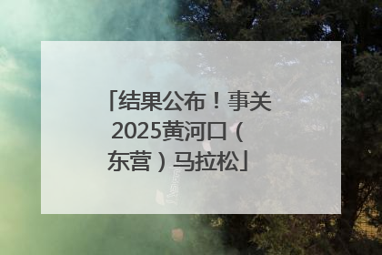 结果公布！事关2025黄河口（东营）马拉松