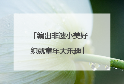 编出非遗小美好 织就童年大乐趣