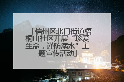 信州区北门街道梧桐山社区开展“珍爱生命，谨防溺水”主题宣传活动