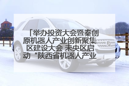 举办投资大会暨秦创原机器人产业创新聚集区建设大会 未央区启动“陕西省机器人产业聚集区”建设