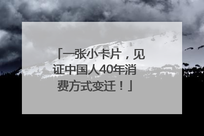 一张小卡片，见证中国人40年消费方式变迁！
