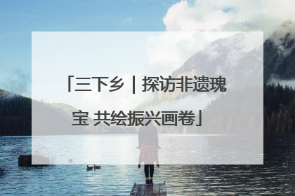 三下乡｜探访非遗瑰宝 共绘振兴画卷