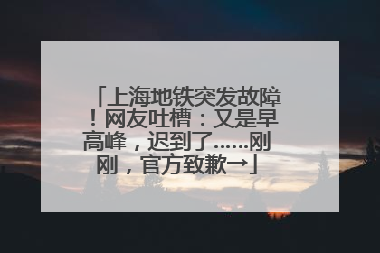 上海地铁突发故障！网友吐槽：又是早高峰，迟到了……刚刚，官方致歉→
