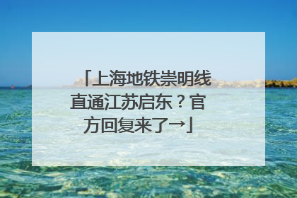 上海地铁崇明线直通江苏启东？官方回复来了→