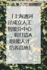 上海漕河泾成立人工智能分中心，将打造AI技能人才培养高地