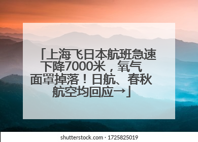 上海飞日本航班急速下降7000米，氧气面罩掉落！日航、春秋航空均回应→