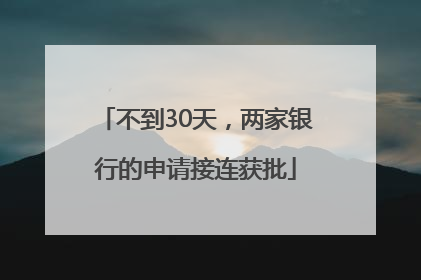 不到30天，两家银行的申请接连获批