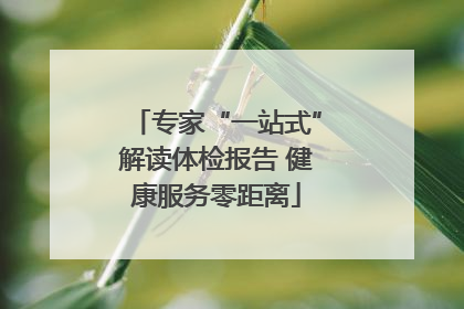专家“一站式”解读体检报告 健康服务零距离