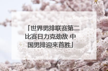 世界男排联赛第二比赛日力克劲敌 中国男排迎来首胜