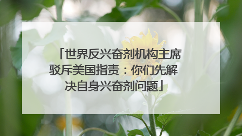 世界反兴奋剂机构主席驳斥美国指责：你们先解决自身兴奋剂问题