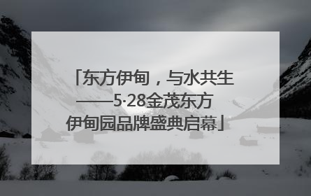 东方伊甸，与水共生——5·28金茂东方伊甸园品牌盛典启幕