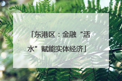 东港区：金融“活水”赋能实体经济