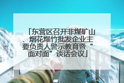 东营区召开非煤矿山、烟花爆竹批发企业主要负责人警示教育暨“面对面”谈话会议