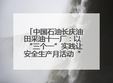 中国石油长庆油田采油十一厂：以“三个一”实践让安全生产月活动“活”起来