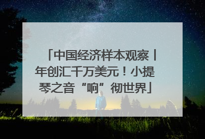 中国经济样本观察丨年创汇千万美元！小提琴之音“响”彻世界