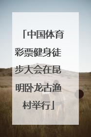 中国体育彩票健身徒步大会在昆明卧龙古渔村举行