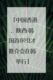 中国香港、陕西·韩国首尔引才推介会在韩举行