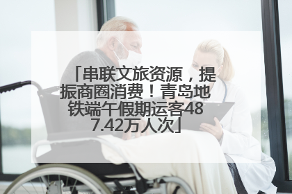 串联文旅资源，提振商圈消费！青岛地铁端午假期运客487.42万人次
