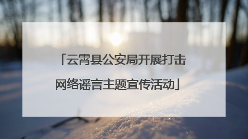云霄县公安局开展打击网络谣言主题宣传活动