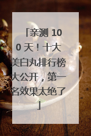 亲测 100 天！十大美白丸排行榜大公开，第一名效果太绝了