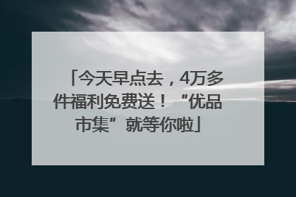 今天早点去，4万多件福利免费送！“优品市集”就等你啦