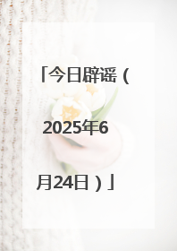 今日辟谣（2025年6月24日）