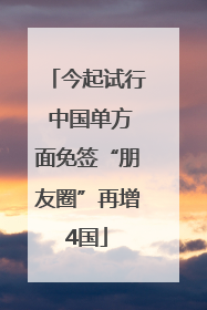 今起试行 中国单方面免签“朋友圈”再增4国