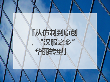 从仿制到原创，“汉服之乡”华丽转型