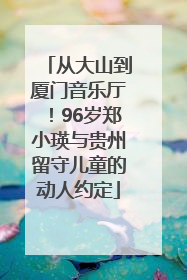 从大山到厦门音乐厅！96岁郑小瑛与贵州留守儿童的动人约定