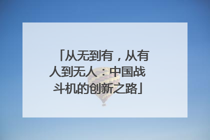 从无到有，从有人到无人：中国战斗机的创新之路