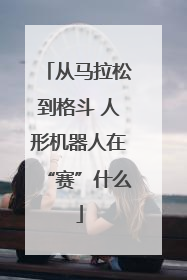 从马拉松到格斗 人形机器人在“赛”什么