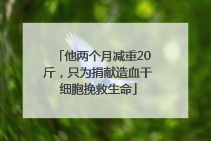 他两个月减重20斤，只为捐献造血干细胞挽救生命