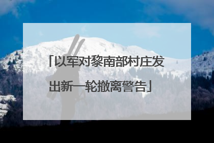 以军对黎南部村庄发出新一轮撤离警告