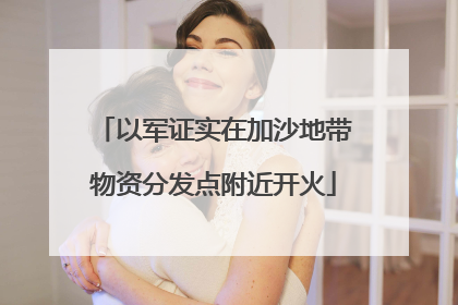 以军证实在加沙地带物资分发点附近开火