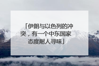 伊朗与以色列的冲突，有一个中东国家态度耐人寻味
