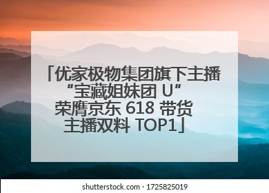 优家极物集团旗下主播 “宝藏姐妹团 U” 荣膺京东 618 带货主播双料 TOP1