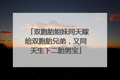 双胞胎姐妹同天嫁给双胞胎兄弟，又同天生下二胎男宝